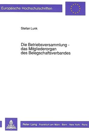 Die Betriebsversammlung – das Mitgliederorgan des Belegschaftsverbandes von Lunk,  Stefan