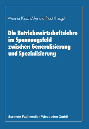 Die Betriebswirtschaftslehre im Spannungsfeld zwischen Generalisierung und Spezialisierung von Kirsch,  Werner, Picot,  Arnold