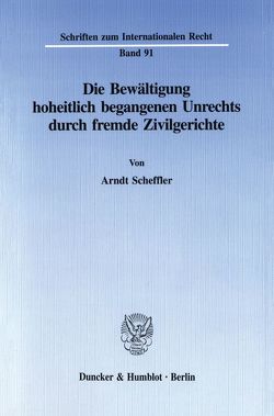 Die Bewältigung hoheitlich begangenen Unrechts durch fremde Zivilgerichte. von Scheffler,  Arndt