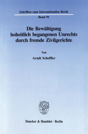 Die Bewältigung hoheitlich begangenen Unrechts durch fremde Zivilgerichte. von Scheffler,  Arndt