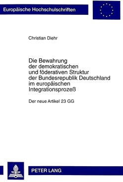 Die Bewahrung der demokratischen und föderativen Struktur der Bundesrepublik Deutschland im europäischen Integrationsprozeß von Diehr,  Christian