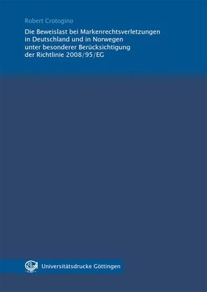 Die Beweislast bei Markenrechtsverletzungen in Deutschland und in Norwegen unter besonderer Berücksichtigung der Richtlinie 2008/95/EG von Crotogino,  Robert