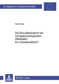 Die Bewußtseinsform bei normalpsychologischen Affekttaten: Ein Vorsatzproblem? von Nau,  Heinz