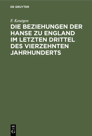 Die Beziehungen der Hanse zu England im letzten Drittel des vierzehnten Jahrhunderts von Keutgen,  F.