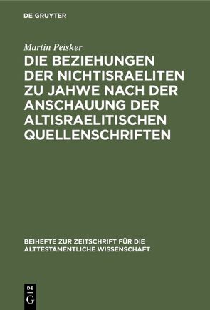 Die Beziehungen der Nichtisraeliten zu Jahwe nach der Anschauung der altisraelitischen Quellenschriften von Peisker,  Martin