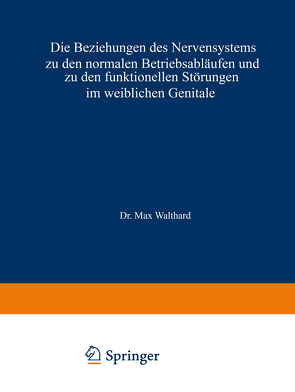 Die Beziehungen des Nervensystems zu den normalen Betriebsabläufen und zu den funktionellen Störungen im weiblichen Genitale von Walthard,  Max