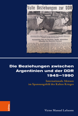 Die Beziehungen zwischen Argentinien und der DDR 1945–1990 von Hölkeskamp,  Karl-Joachim, Jessen,  Ralph, Lafuente,  Víctor Manuel, Ortlepp,  Anke, von Heusinger,  Sabine