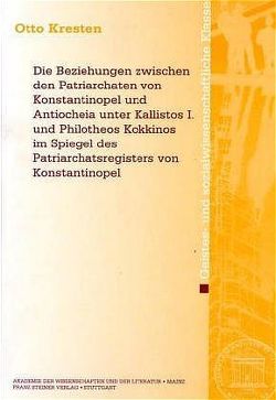 Die Beziehungen zwischen den Patriarchaten von Konstantinopel und Antiocheia unter Kallistos I. und Philotheos Kokkinos im Spiegel des Patriarchatsregisters von Konstantinopel von Kresten,  Otto