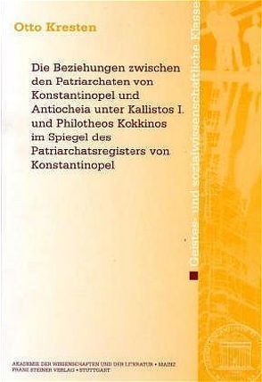 Die Beziehungen zwischen den Patriarchaten von Konstantinopel und Antiocheia unter Kallistos I. und Philotheos Kokkinos im Spiegel des Patriarchatsregisters von Konstantinopel von Kresten,  Otto