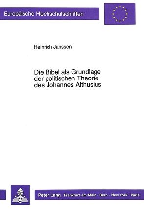 Die Bibel als Grundlage der politischen Theorie des Johannes Althusius von Janssen,  Heinrich