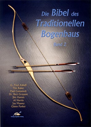 Die Bibel des traditionellen Bogenbaus / Die Bibel des traditionellen Bogenbaus, Band 2 von Asbell,  G Fred, Baker,  Tim, Comstock,  Paul, Grayson,  Bert, Hamm,  Jim, Herrin,  Al, Massey,  Jay, Parker,  Glenn