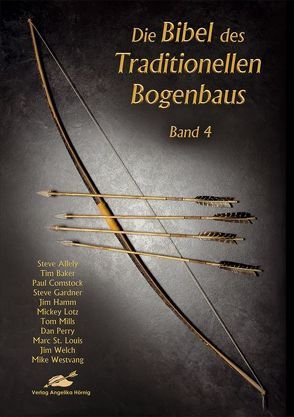 Die Bibel des traditionellen Bogenbaus / Die Bibel des traditionellen Bogenbaus Band 4 von Allely,  Steve, Baker,  Tim, Bartels,  Stefan, Comstock,  Paul, Gardner,  Steve, Hamm,  Jim, Hein,  Wulf, Höhn,  Ekkehard, Hörnig,  Haiko, Köhler,  Klaus, Küster,  Axel, Lotz,  Mickey, Mills,  Tom, Perry,  Dan, St. Louis,  Marc, Welch,  Jim, Westvang,  Mike