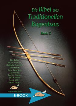 Die Bibel des traditionellen Bogenbaus / Die Bibel des traditionellen Bogenbaus, Band 3 von Baker,  Tim, Comstock,  Paul, Cosgrove,  Gabriela, Hamm,  Jim, Langston,  Gene, Massey,  Jay, Schmidt,  Jeff, Silsby,  Scott, St. Charles,  Jay, Tukura,  David