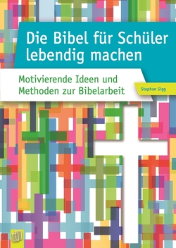 Die Bibel für Schüler lebendig machen von Sigg,  Stephan