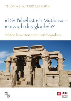 „Die Bibel ist ein Mythos“ – muss ich das glauben? von Tribelhorn,  Thomas B.