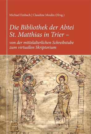 Die Bibliothek der Abtei St. Matthias in Trier – von der mittelalterlichen Schreibstube zum virtuellen Skriptorium von Embach,  Michael, Gärtner,  Kurt, Hildebrandt,  Reiner, Klein,  Peter, Moulin,  Claudine, Nolden,  Reiner, Stadtbibliothek Trier