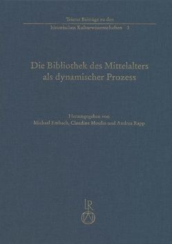 Die Bibliothek des Mittelalters als dynamischer Prozess von Embach,  Michael, Moulin,  Claudine, Rapp,  Andrea