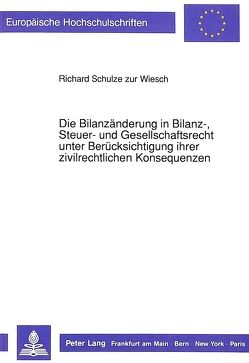 Die Bilanzänderung in Bilanz-, Steuer- und Gesellschaftsrecht unter Berücksichtigung ihrer zivilrechtlichen Konsequenzen von Schulze zur Wiesch,  Richard