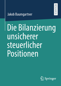 Die Bilanzierung unsicherer steuerlicher Positionen von Baumgartner,  Jakob