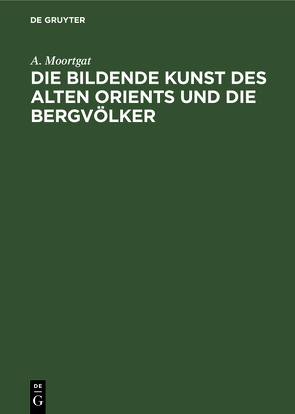 Die bildende Kunst des alten Orients und die Bergvölker von Moortgat,  A.