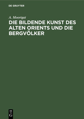 Die bildende Kunst des alten Orients und die Bergvölker von Moortgat,  A.