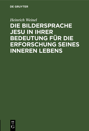 Die Bildersprache Jesu in ihrer Bedeutung für die Erforschung seines inneren Lebens von Weinel,  Heinrich