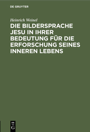 Die Bildersprache Jesu in ihrer Bedeutung für die Erforschung seines inneren Lebens von Weinel,  Heinrich