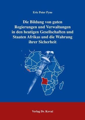 Die Bildung von guten Regierungen und Verwaltungen in den heutigen Gesellschaften und Staaten Afrikas und die Wahrung ihrer Sicherheit von Pyne,  Eric P