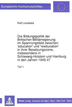 Die Bildungspolitik der Britischen Militärregierung im Spannungsfeld zwischen ‚education‘ und ‚reeducation‘ in ihrer Besatzungszone, insbesondere in Schleswig-Holstein und Hamburg in den Jahren 1945-47 von Lutzebäck,  Rolf