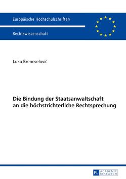 Die Bindung der Staatsanwaltschaft an die höchstrichterliche Rechtsprechung von Breneselovic,  Luka