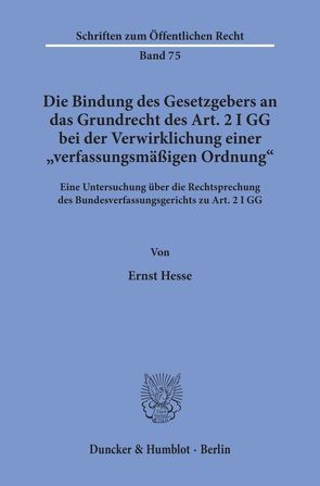 Die Bindung des Gesetzgebers an das Grundrecht des Art. 2 I GG bei der Verwirklichung einer „verfassungsmäßigen Ordnung“. von Hesse,  Ernst