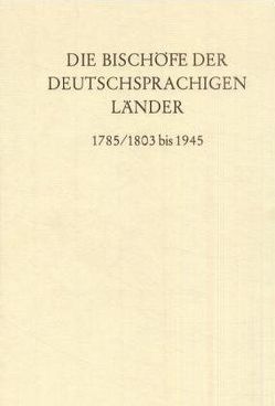 Die Bischöfe der deutschsprachigen Länder 1785-1803 bis 1945. von Gatz,  Erwin