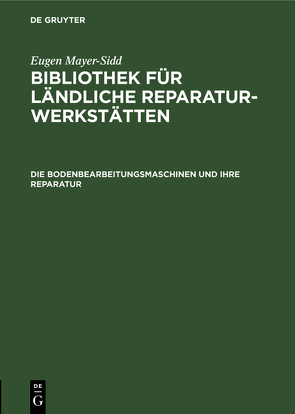 Eugen Mayer-Sidd: Bibliothek für ländliche Reparaturwerkstätten / Die Bodenbearbeitungsmaschinen und ihre Reparatur von Mayer-Sidd,  Eugen