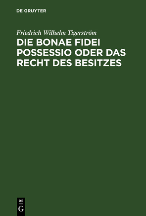 Die bonae fidei possessio oder das Recht des Besitzes von Tigerström,  Friedrich Wilhelm