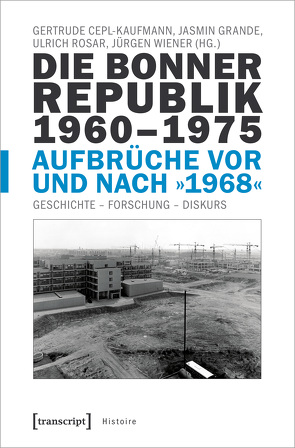 Die Bonner Republik 1960-1975 – Aufbrüche vor und nach »1968« von Cepl-Kaufmann,  Gertrude, Grande,  Jasmin, Rosar,  Ulrich, Wiener,  Jürgen