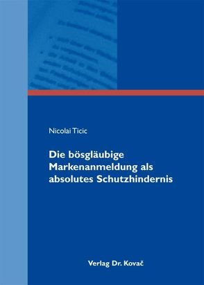 Die bösgläubige Markenanmeldung als absolutes Schutzhindernis von Ticic,  Nicolai