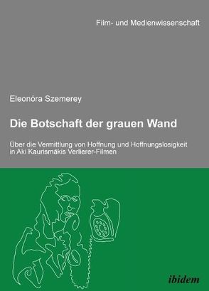 Die Botschaft der grauen Wand. Über die Vermittlung von Hoffnung und Hoffnungslosigkeit in Aki Kaurismäkis Verlierer-Filmen von Szemerey,  Eleonora