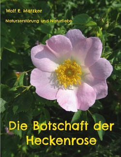 Die Botschaft der Heckenrose von Matzker,  Wolf E.