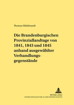 Die Brandenburgischen Provinziallandtage von 1841, 1843 und 1845 anhand ausgewählter Verhandlungsgegenstände von Hildebrandt,  Thomas