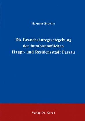 Die Brandschutzgesetzgebung der fürstbischöflichen Haupt- und Residenzstadt Passau von Beucker,  Hartmut