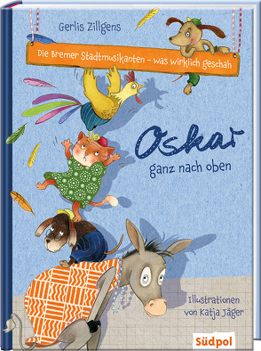 Die Bremer Stadtmusikanten – was wirklich geschah: Oskar ganz nach oben von Jäger,  Katja, Zillgens,  Gerlis