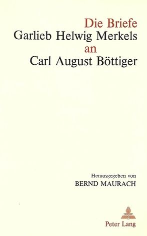 Die Briefe Garlieb Helwig Merkels an Carl August Böttiger von Maurach,  Bernd