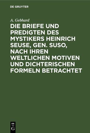 Die Briefe und Predigten des Mystikers Heinrich Seuse, Gen. Suso, nach Ihren weltlichen Motiven und Dichterischen Formeln betrachtet von Gebhard,  A.