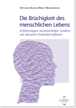 Die Brüchigkeit des menschlichen Lebens – Erfahrungen existentiellen Leidens am Beispiel Krebsbetroffener von Baldauf,  Dietlinde, Waldenberger,  Birgit