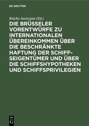 Die Brüsseler Vorentwürfe zu internationalen Übereinkommen über die beschränkte Haftung der Schiffseigentümer und über die Schiffshypotheken und Schiffsprivilegien von Reichs-Justizamt