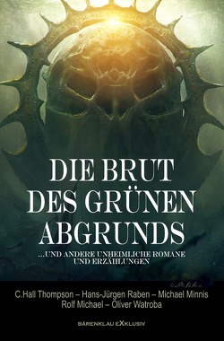 Die Brut des Grünen Abgrunds – Fünf unheimliche Romane und Erzählungen von Michael,  Rolf, Minnis,  Michael, Raben,  Hans-Jürgen, Thompson,  C. Hall, Watroba,  Olivier