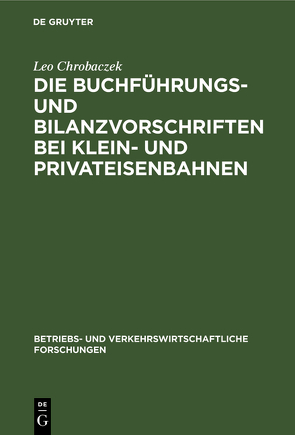 Die Buchführungs- und Bilanzvorschriften bei Klein- und Privateisenbahnen von Chrobaczek,  Leo