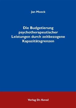 Die Budgetierung psychotherapeutischer Leistungen durch zeitbezogene Kapazitätsgrenzen von Moeck,  Jan