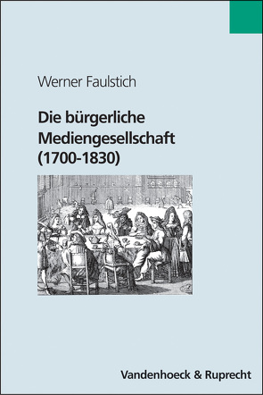 Die bürgerliche Mediengesellschaft (1700–1830) von Faulstich,  Werner