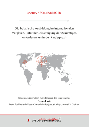 Die buiatrische Ausbildung im internationalen Vergleich, unter Berücksichtigung der zukünftigen Anforderungen in der Rinderpraxis von Kronenberger,  Maria